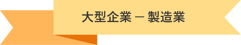 大型企業 ─ 製造業