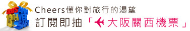 Cheers懂你對旅行的渴望－訂閱即抽「大阪關西機票」